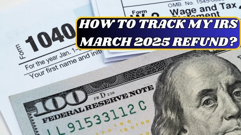 How To Track My IRS March 2025 Refund